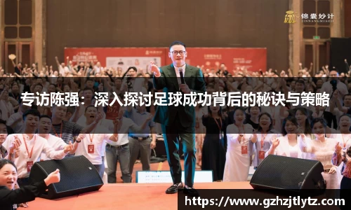 专访陈强：深入探讨足球成功背后的秘诀与策略