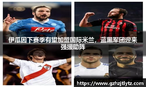 伊瓜因下赛季有望加盟国际米兰，蓝黑军团迎来强援助阵