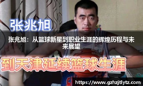 张兆旭：从篮球新星到职业生涯的辉煌历程与未来展望