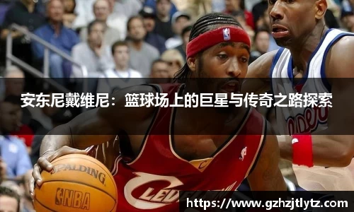 安东尼戴维尼：篮球场上的巨星与传奇之路探索