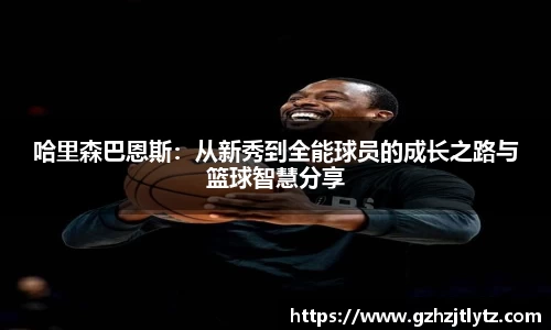 哈里森巴恩斯：从新秀到全能球员的成长之路与篮球智慧分享