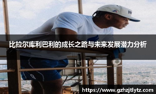 比拉尔库利巴利的成长之路与未来发展潜力分析
