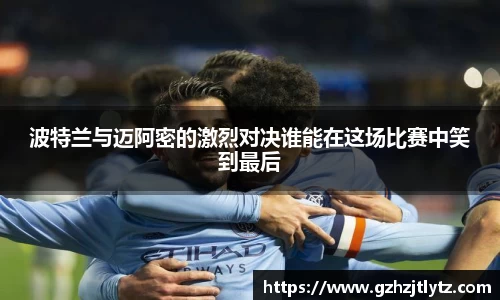 波特兰与迈阿密的激烈对决谁能在这场比赛中笑到最后