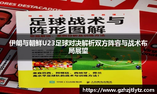 伊朗与朝鲜U23足球对决解析双方阵容与战术布局展望