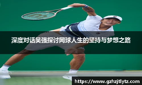深度对话吴强探讨网球人生的坚持与梦想之路