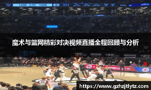 魔术与篮网精彩对决视频直播全程回顾与分析