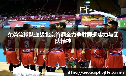 东莞篮球队迎战北京首钢全力争胜展现实力与团队精神