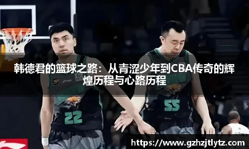 韩德君的篮球之路：从青涩少年到CBA传奇的辉煌历程与心路历程