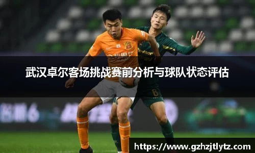 武汉卓尔客场挑战赛前分析与球队状态评估